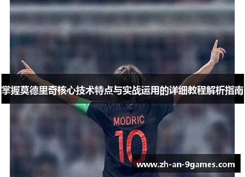 掌握莫德里奇核心技术特点与实战运用的详细教程解析指南 掌握莫德里奇核心技术特点与实战运用的详细教程解析指南