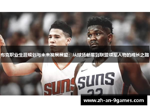 布克职业生涯规划与未来发展展望:从球场新星到联盟领军人物的成长之路 布克职业生涯规划与未来发展展望:从球场新星到联盟领军人物的成长之路