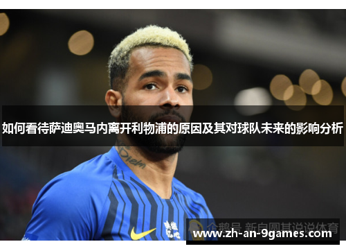 如何看待萨迪奥马内离开利物浦的原因及其对球队未来的影响分析 如何看待萨迪奥马内离开利物浦的原因及其对球队未来的影响分析