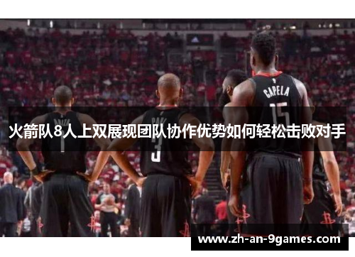 火箭队8人上双展现团队协作优势如何轻松击败对手 火箭队8人上双展现团队协作优势如何轻松击败对手