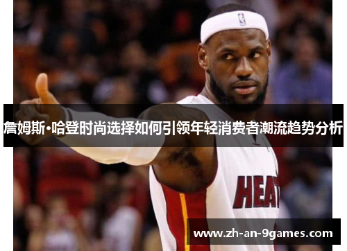 詹姆斯·哈登时尚选择如何引领年轻消费者潮流趋势分析
