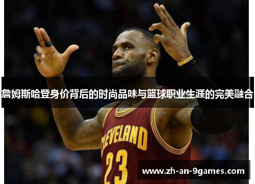 詹姆斯哈登身价背后的时尚品味与篮球职业生涯的完美融合