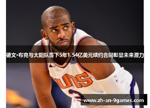 德文·布克与太阳队签下5年1.54亿美元续约合同彰显未来潜力