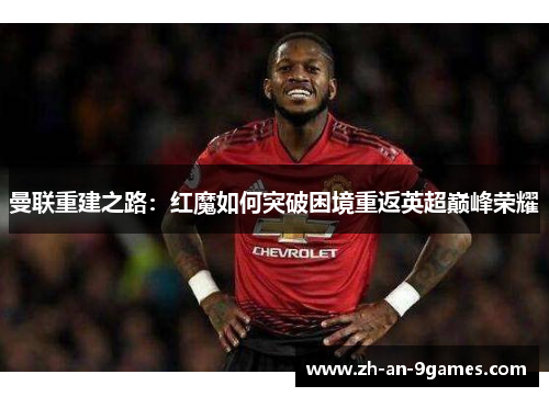 曼联重建之路：红魔如何突破困境重返英超巅峰荣耀