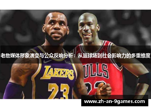 老詹媒体形象演变与公众反响分析：从篮球场到社会影响力的多重维度