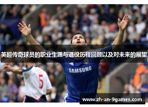 英超传奇球员的职业生涯与退役历程回顾以及对未来的展望