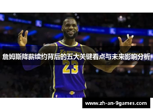 詹姆斯降薪续约背后的五大关键看点与未来影响分析