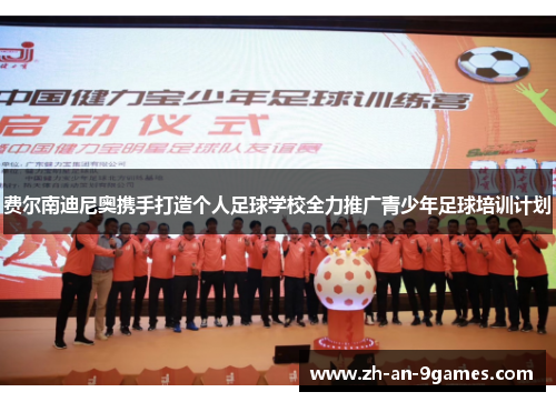 费尔南迪尼奥携手打造个人足球学校全力推广青少年足球培训计划