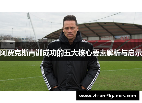 阿贾克斯青训成功的五大核心要素解析与启示 阿贾克斯青训成功的五大核心要素解析与启示