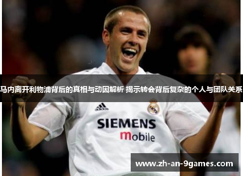 马内离开利物浦背后的真相与动因解析 揭示转会背后复杂的个人与团队关系