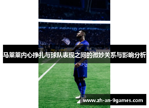 马莱莱内心挣扎与球队表现之间的微妙关系与影响分析 马莱莱内心挣扎与球队表现之间的微妙关系与影响分析