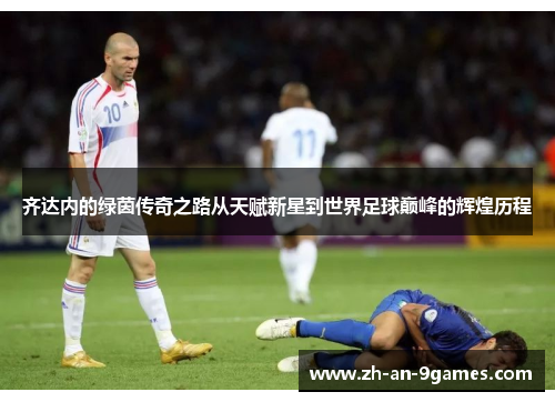齐达内的绿茵传奇之路从天赋新星到世界足球巅峰的辉煌历程