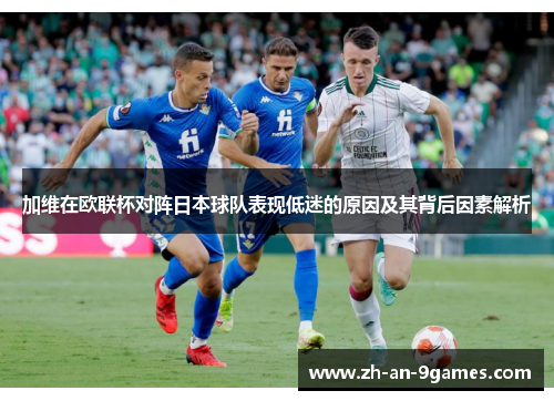 加维在欧联杯对阵日本球队表现低迷的原因及其背后因素解析